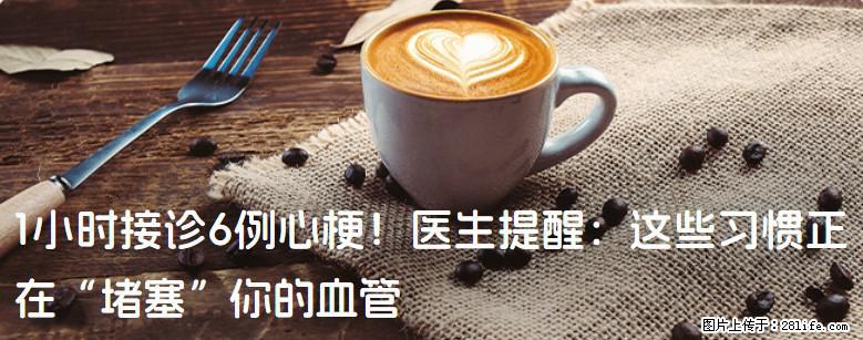 1小时接诊6例心梗！医生提醒：这些习惯正在“堵塞”你的血管 - 周口生活资讯 - 周口28生活网 zk.28life.com